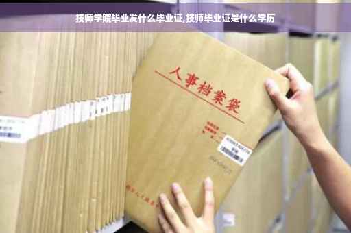 技师学院毕业发什么毕业证,技师毕业证是什么学历