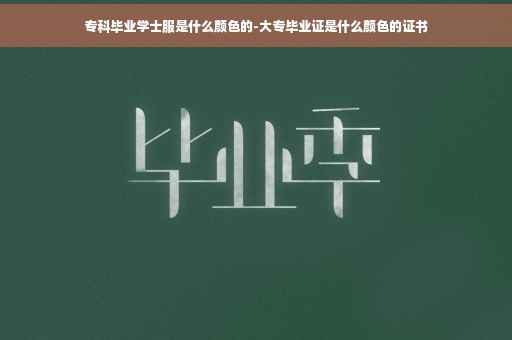 专科毕业学士服是什么颜色的-大专毕业证是什么颜色的证书
