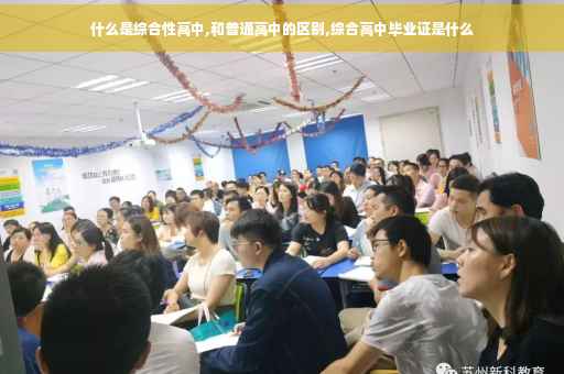 什么是综合性高中,和普通高中的区别,综合高中毕业证是什么