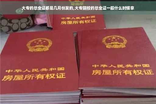 大专的毕业证都是几月份发的,大专院校的毕业证一般什么时候拿