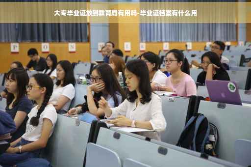 大专毕业证放到教育局有用吗-毕业证档案有什么用