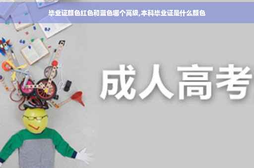 毕业证颜色红色和蓝色哪个高级,本科毕业证是什么颜色