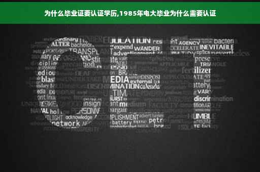 为什么毕业证要认证学历,1985年电大毕业为什么需要认证