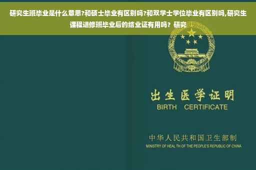 研究生班毕业是什么意思?和硕士毕业有区别吗?和双学士学位毕业有区别吗,研究生课程进修班毕业后的结业证有用吗？研究