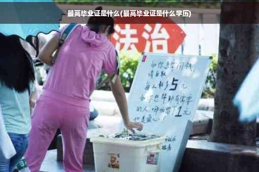 最高毕业证是什么(最高毕业证是什么学历)