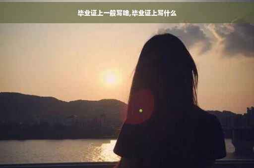 毕业证上一般写啥,毕业证上写什么