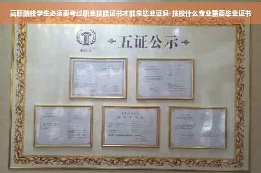 高职院校学生必须要考过职业技能证书才能拿毕业证吗-技校什么专业需要毕业证书