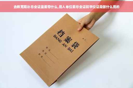 去教育局补毕业证需要带什么,用人单位要毕业证和学位证是做什么用的