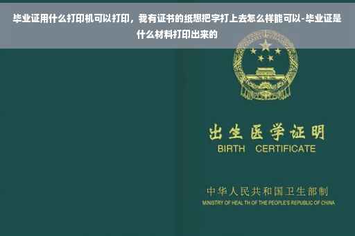 毕业证用什么打印机可以打印，我有证书的纸想把字打上去怎么样能可以-毕业证是什么材料打印出来的