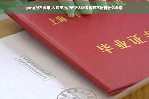 pmp报名要求,大专学历,PMP认证考试对学历有什么要求