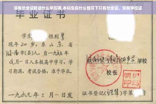 没有毕业证能读什么学历呢,本科生在什么情况下只有毕业证，没有学位证