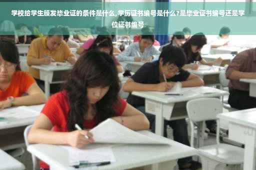 学校给学生颁发毕业证的条件是什么,学历证书编号是什么?是毕业证书编号还是学位证书编号