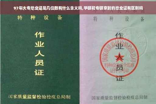 97年大专毕业证是几位数有什么含义吗,学硕和专硕拿到的毕业证有区别吗
