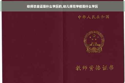 幼师毕业证是什么学历的,幼儿师范学校是什么学历