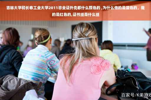 吉林大学和长春工业大学2011毕业证外壳都什么颜色的 ,为什么他的是蓝色的，我的是红色的,证书纸是什么纸