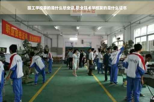 技工学校拿的是什么毕业证,职业技术学校发的是什么证书