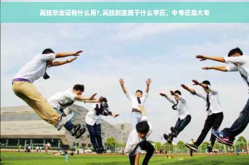 高技毕业证有什么用?,高技到底属于什么学历，中专还是大专