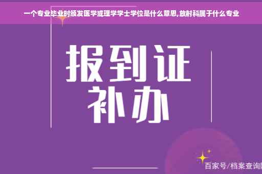 一个专业毕业时颁发医学或理学学士学位是什么意思,放射科属于什么专业