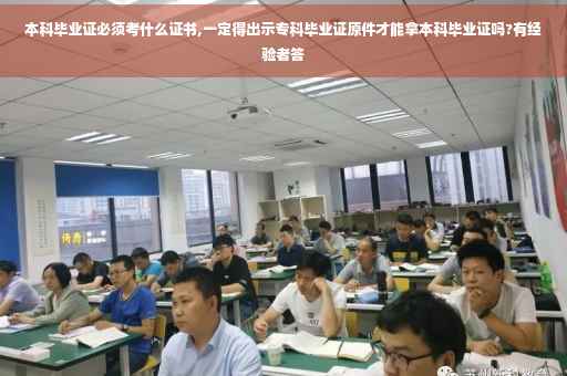 本科毕业证必须考什么证书,一定得出示专科毕业证原件才能拿本科毕业证吗?有经验者答