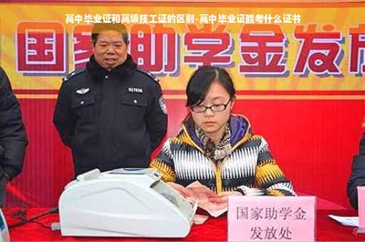 高中毕业证和高级技工证的区别-高中毕业证能考什么证书