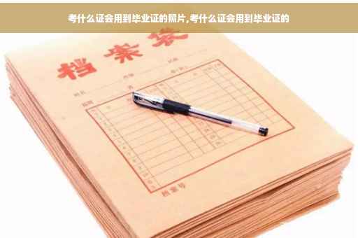 考什么证会用到毕业证的照片,考什么证会用到毕业证的 考什么证会用到毕业证的照片,考什么证会用到毕业证的