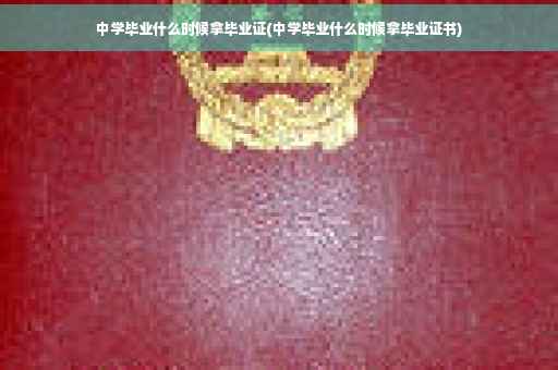 中学毕业什么时候拿毕业证(中学毕业什么时候拿毕业证书)