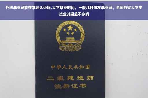 外地毕业证能在本地认证吗,大学毕业时间，一般几月份发毕业证。全国各省大学生毕业时间差不多吗