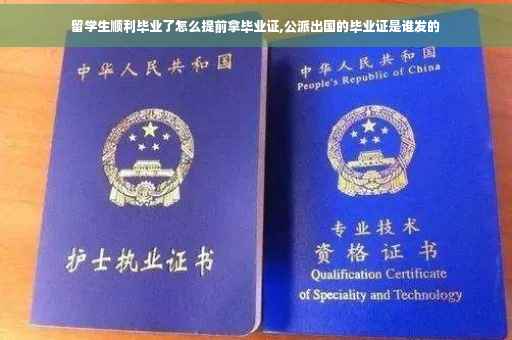 留学生顺利毕业了怎么提前拿毕业证,公派出国的毕业证是谁发的