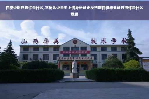 在校证明扫描件是什么,学历认证至少上传身份证正反扫描件和毕业证扫描件是什么意思
