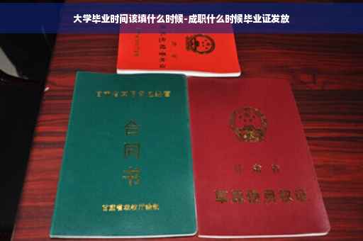 大学毕业时间该填什么时候-成职什么时候毕业证发放