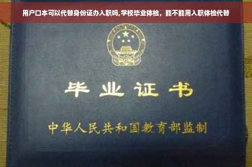 用户口本可以代替身份证办入职吗,学校毕业体检，能不能用入职体检代替