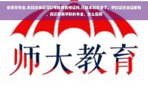 非师范专业,本科毕业后可以考教师资格证吗,已经本科毕业了，学位证毕业证都有，但还想再学别的专业，怎么报啊