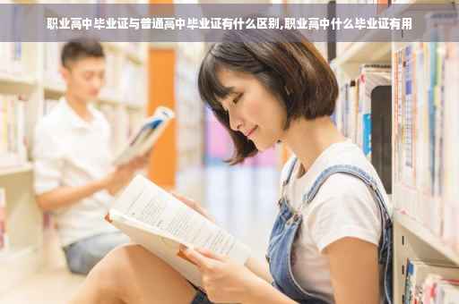 职业高中毕业证与普通高中毕业证有什么区别,职业高中什么毕业证有用