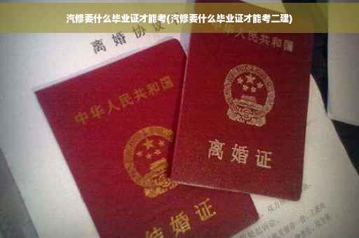 汽修要什么毕业证才能考(汽修要什么毕业证才能考二建)