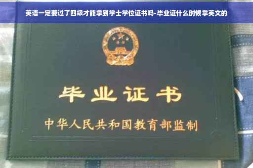 英语一定要过了四级才能拿到学士学位证书吗-毕业证什么时候拿英文的