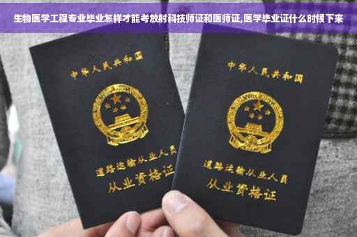 生物医学工程专业毕业怎样才能考放射科技师证和医师证,医学毕业证什么时候下来