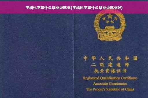 学科化学拿什么毕业证就业(学科化学拿什么毕业证就业好)