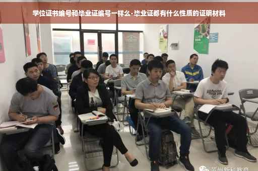 学位证书编号和毕业证编号一样么-毕业证都有什么性质的证明材料
