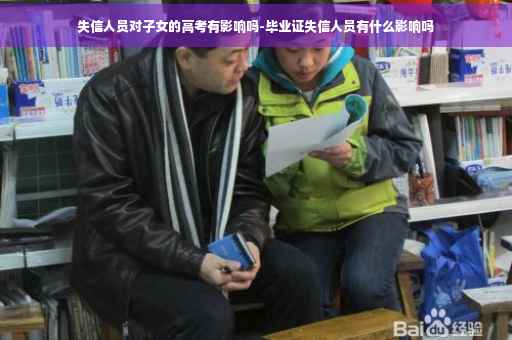 失信人员对子女的高考有影响吗-毕业证失信人员有什么影响吗