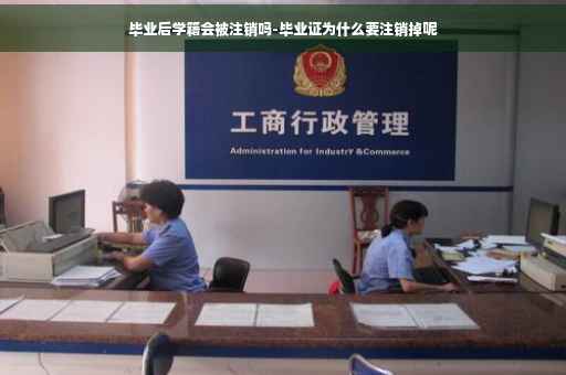 毕业后学籍会被注销吗-毕业证为什么要注销掉呢