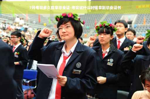 7月考完多久能拿毕业证-考完试什么时候拿到毕业证书