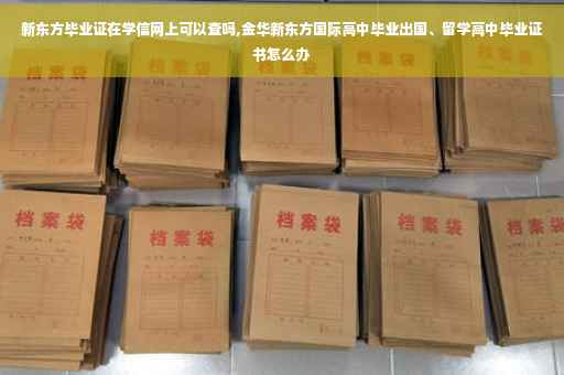 新东方毕业证在学信网上可以查吗,金华新东方国际高中毕业出国、留学高中毕业证书怎么办