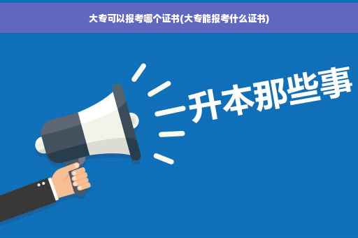 大专可以报考哪个证书(大专能报考什么证书)