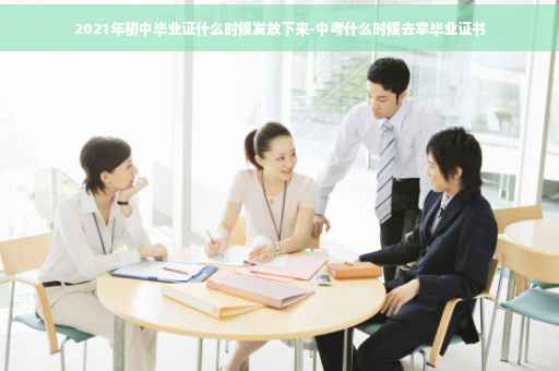 2021年初中毕业证什么时候发放下来-中考什么时候去拿毕业证书
