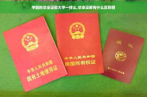 学院的毕业证和大学一样么,毕业证都有什么区别啊