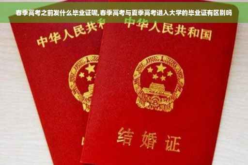 春季高考之前发什么毕业证呢,春季高考与夏季高考进入大学的毕业证有区别吗