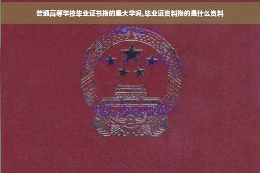 普通高等学校毕业证书指的是大学吗,毕业证资料指的是什么资料