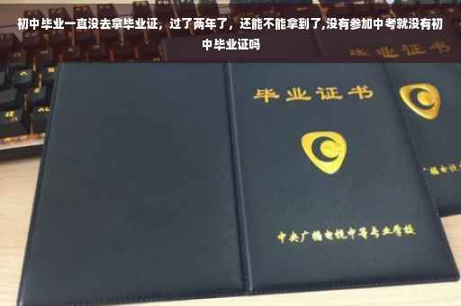 初中毕业一直没去拿毕业证，过了两年了，还能不能拿到了,没有参加中考就没有初中毕业证吗