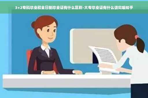 3+2专科毕业和全日制毕业证有什么区别-大专毕业证有什么讲究嘛知乎