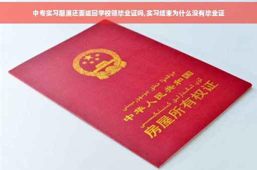 中专实习期满还要返回学校领毕业证吗,实习结束为什么没有毕业证
